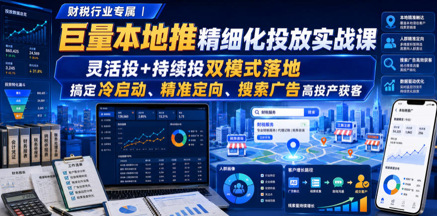 财税行业专属｜巨量本地推精细化投放实战课，灵活投+持续投双模式落地，搞定冷启动、精准定向、搜索广告高投产获客-777网创网