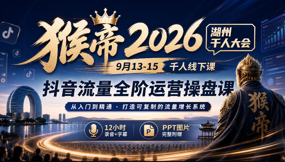猴帝2026湖州千人大会9月13-15千人线下课，抖音流量全阶运营操盘课，12小时录音加字幕+ppt图片-777网创网
