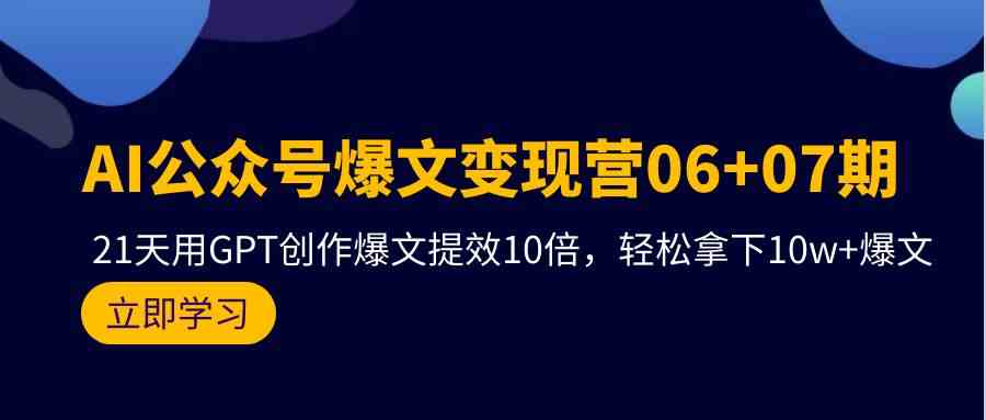（9839期）AI公众号爆文变现营06+07期，21天用GPT创作爆文提效10倍，轻松拿下10w+爆文-777网创网