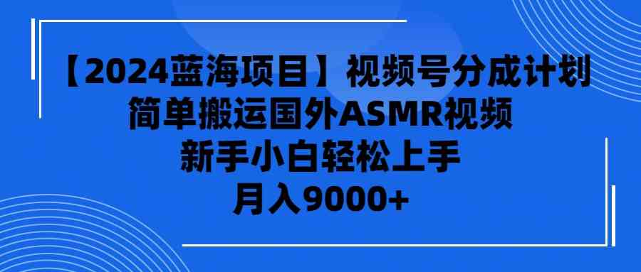 （9743期）【2024蓝海项目】视频号分成计划，无脑搬运国外ASMR视频，新手小白轻松…-777网创网