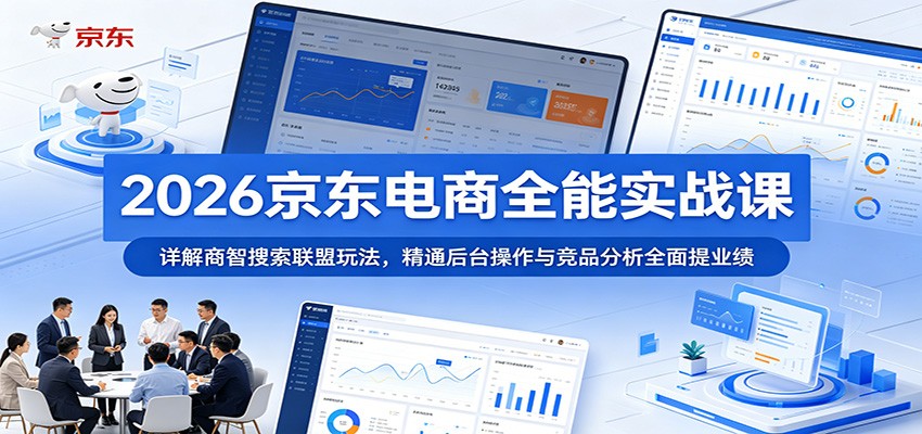 2026京东电商全能实战课：详解商智搜索联盟玩法，精通后台操作与竞品分析全面提业绩-777网创网