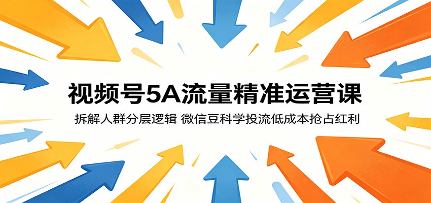 视频号5A流量精准运营课：拆解人群分层逻辑，微信豆科学投流低成本抢占红利-777网创网