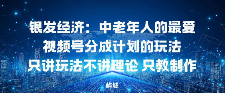 银发经济：中老年人的最爱视频号分成计划的玩法只讲玩法不讲理论，只教制作-777网创网