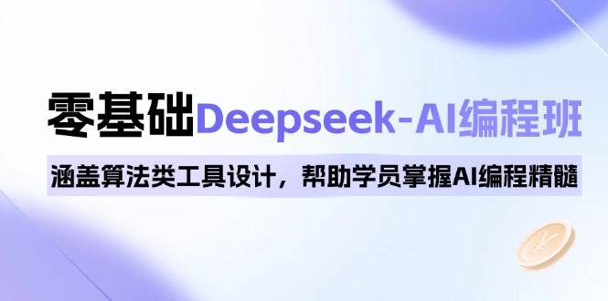 (14113期)0基础Deepseek-AI编程班,涵盖算法类工具设计,帮助学员掌握AI编程精髓-777网创网