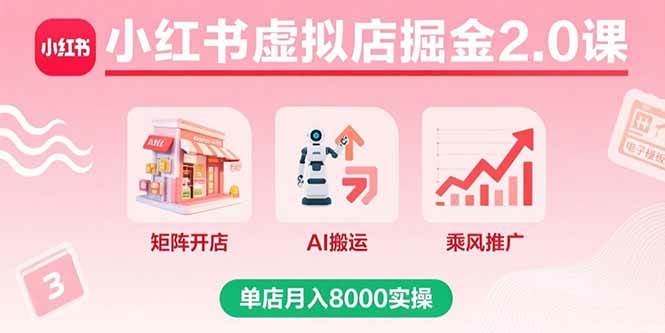 （15929期）小红书虚拟店掘金2.0课，矩阵开店+AI搬运+乘风推广，单店月入8000实操-777网创网