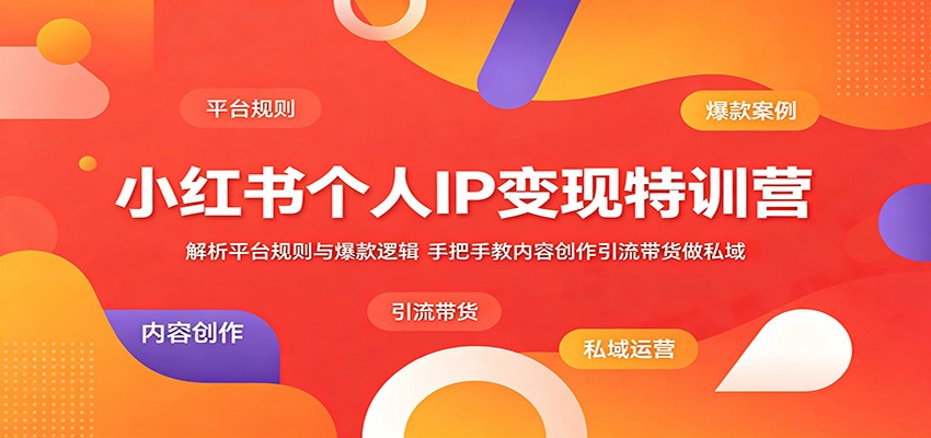 小红书个人IP变现特训营：解析平台规则与爆款逻辑，手把手教内容创作引流带货做私域-777网创网