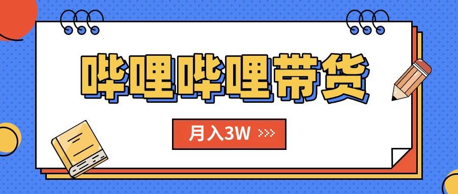 （15597期）B站哔哩哔哩带货秘籍，新风口，抢占红利，单月轻松破万【附SOP手册】-777网创网