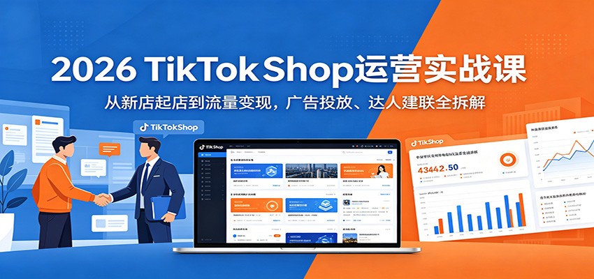2026 TikTokShop运营实战课：从新店起店到流量变现，广告投放、达人建联全拆解-777网创网