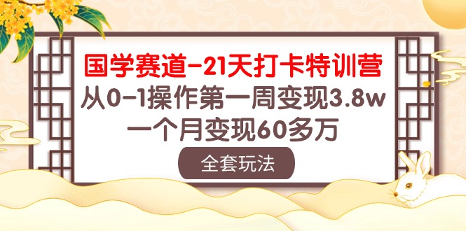（10224期）国学 赛道-21天打卡特训营：从0-1操作第一周变现3.8w，一个月变现60多万-777网创网