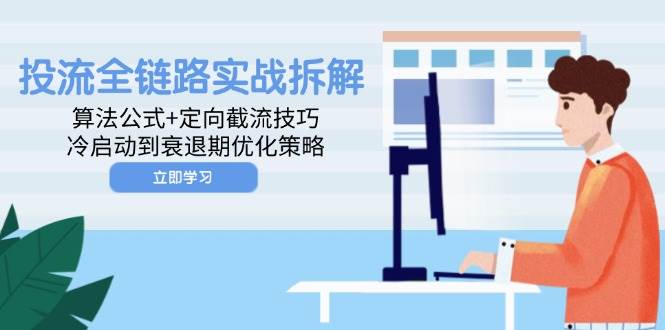 （14724期）投流全链路实战拆解：算法公式+定向截流技巧，冷启动到衰退期优化策略-777网创网