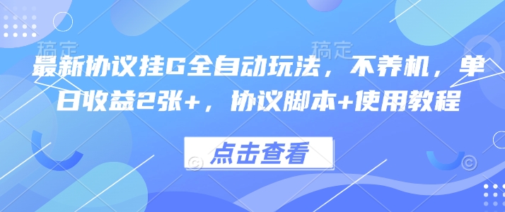 最新协议挂G全自动玩法，不用养机，单日收益2张+，协议脚本+使用教程【揭秘】-777网创网