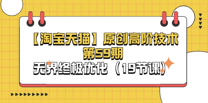 （11390期）【淘宝&天猫】原创高阶技术第59期，无界终极优化（19节课）-777网创网