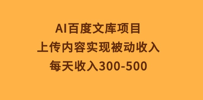 （10419期）AI百度文库项目，上传内容实现被动收入，每天收入300-500-777网创网
