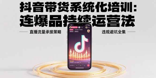 （15568期）抖音带货系统化培训：连爆品持续运营法，直播流量承接策略，违规避坑全集-777网创网