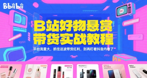 B站好物悬赏带货实战教程,平台流量大,抓住这波带货红利,别再盯着抖音内卷了