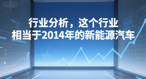 付费文章:行业分析,这个行业,相当于2014年的新能源汽车-777网创网