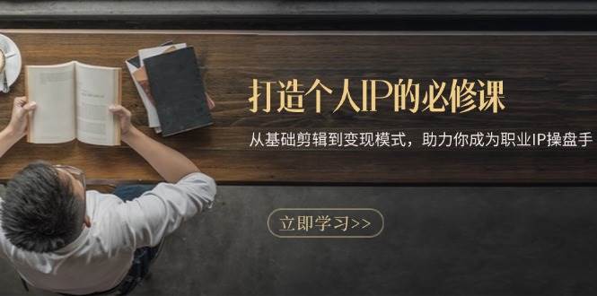 （13357期）打造个人IP的必修课：从基础剪辑到变现模式，助力你成为职业IP操盘手-777网创网