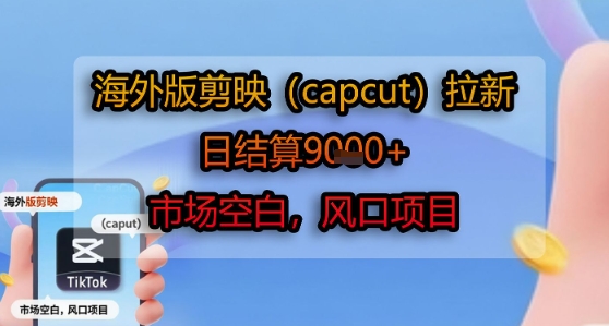 海外版剪映(capcut)拉新，日结算1k+，市场空白，风口项目-777网创网