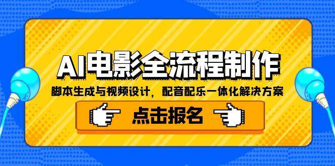 （15106期）AI电影全流程制作，脚本生成与视频设计，配音配乐一体化解决方案-777网创网