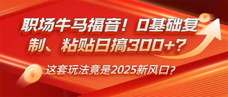 （14198期）职场牛马福音！0基础复制、粘贴日搞300+？这套玩法竟是2025新风口？-777网创网