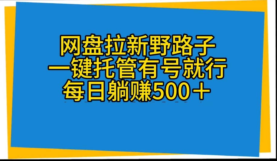 （10468期）网盘拉新野路子，一键托管有号就行，全自动代发视频，每日躺赚500＋-777网创网