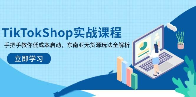 （14269期）TikTokShop实战课程，手把手教你低成本启动，东南亚无货源玩法全解析-777网创网