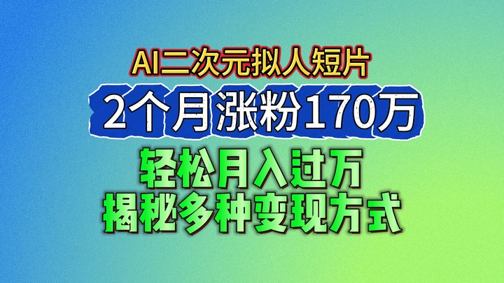 2024最新蓝海AI生成二次元拟人短片,2个月涨粉170万,轻松月入过万,揭秘多种变现方式-777网创网