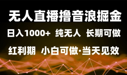 无人直播撸音浪掘金,日入1k+,纯无人红利期,小白可做,当天见效【揭秘】-777网创网