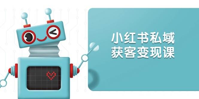 （13955期）小红书私域获客变现：账号设置/内容创作/规则解读/投放策略/获客技巧等-777网创网