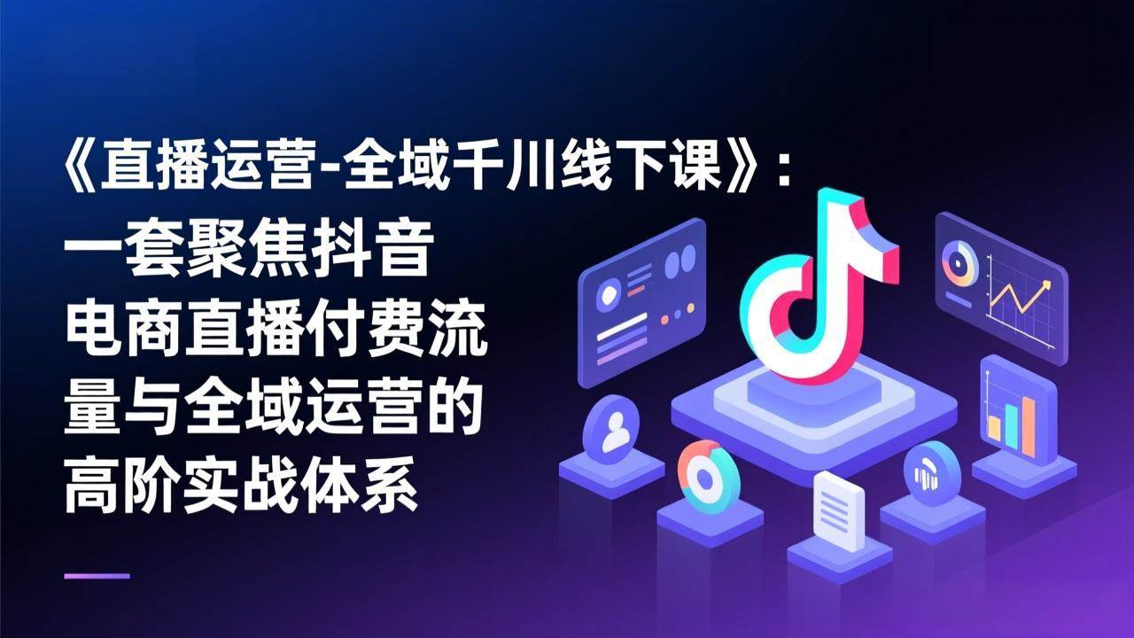 (17344期)《直播运营-全域千川线下课》:一套聚焦抖音电商直播付费流量与全域运营的高阶实战体系 (17344期)《直播运营-全域千川线下课》:一套聚焦抖音电商直播付费流量与全域运营的高阶实战体系