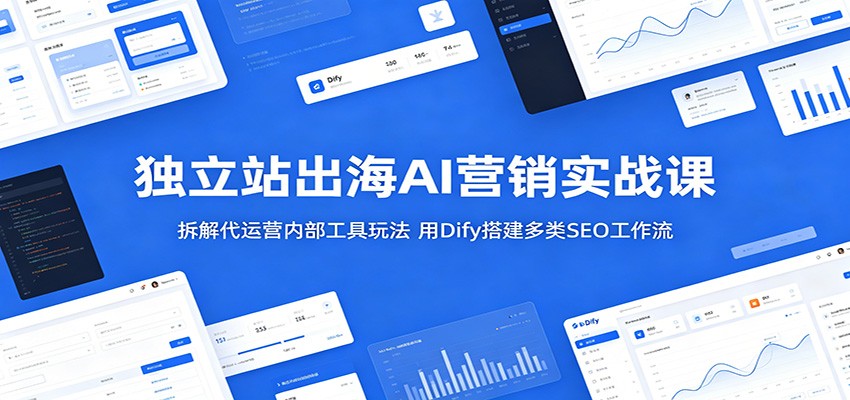 独立站出海AI营销实战课：拆解代运营内部工具玩法，用Dify搭建多类SEO工作流-777网创网
