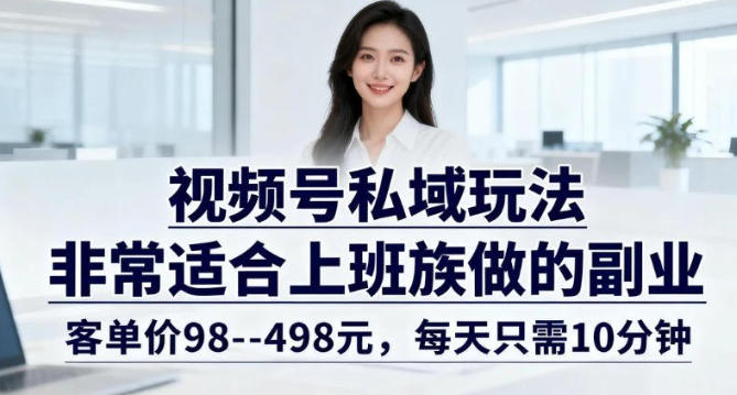 视频号私域玩法，非常适合上班族做的副业，客单价98–498米，每天只需10分钟-777网创网