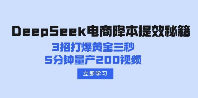（14380期）DeepSeek电商降本提效秘籍：3招打爆黄金三秒，5分钟量产200视频-777网创网