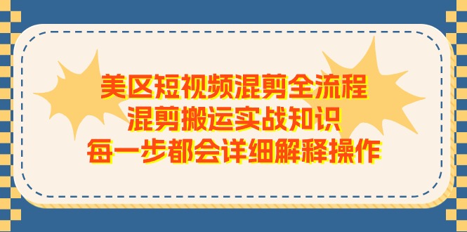 （11334期）美区短视频混剪全流程，混剪搬运实战知识，每一步都会详细解释操作-777网创网