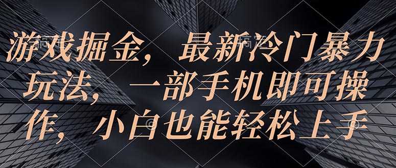 (10689期)游戏掘金,最新冷门暴力玩法,一部手机即可操作,小白也能轻松上手-777网创网