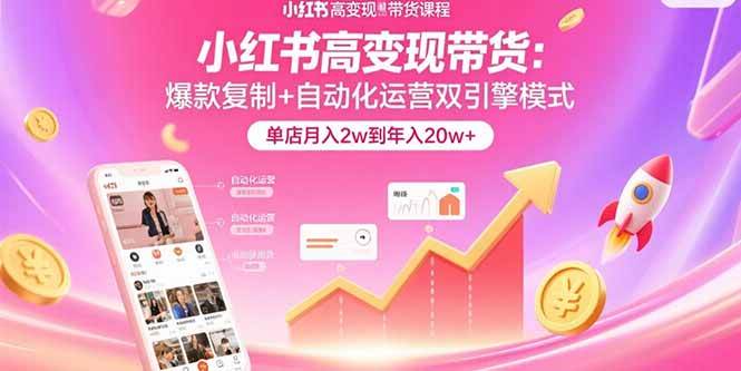 (15720期)小红书高变现带货:爆款复制+自动化运营双引擎模式 单店月入2w到年入20w+-777网创网