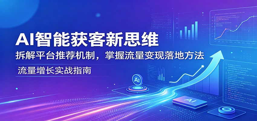 AI智能获客新思维：拆解平台推荐机制，掌握流量变现落地方法-777网创网