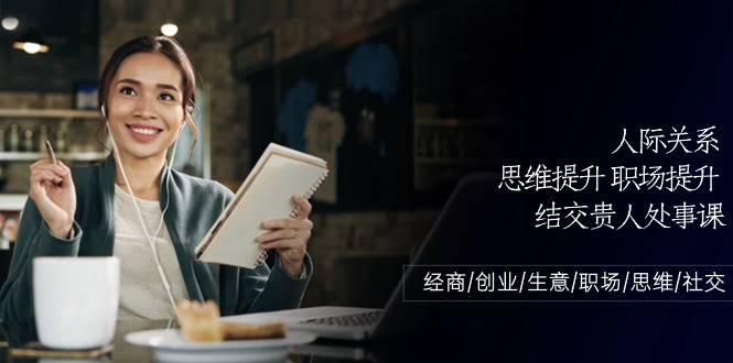 （10658期）人际关系-思维提升-职场提升-结交贵人处事课：经商/创业/生意/职场/思维-777网创网