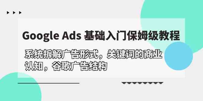 Google Ads 基础入门，系统拆解广告形式/关键词的商业认知/谷歌广告结构-777网创网