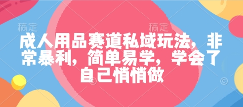 成人用品赛道私域玩法,非常暴利,简单易学,学会了自己悄悄做-777网创网