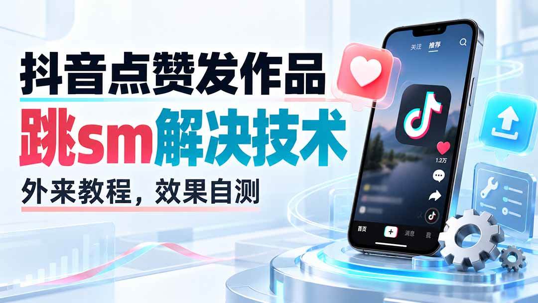 (20309期)抖音点赞发作品跳sm解决技术,外来教程,效果自测-777网创网