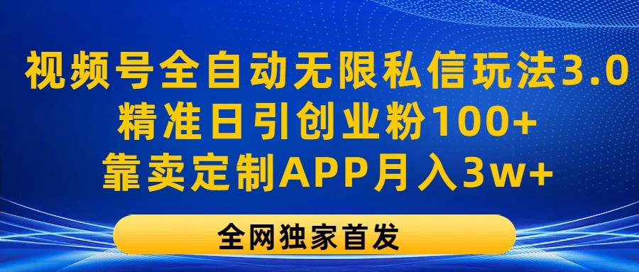视频号全自动无限私信玩法3.0，精准日引创业粉100+，靠卖定制APP月入3w+-777网创网
