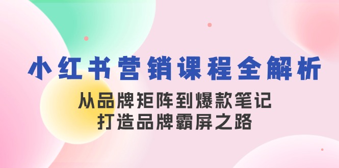 （13017期）小红书营销课程全解析，从品牌矩阵到爆款笔记，打造品牌霸屏之路-777网创网