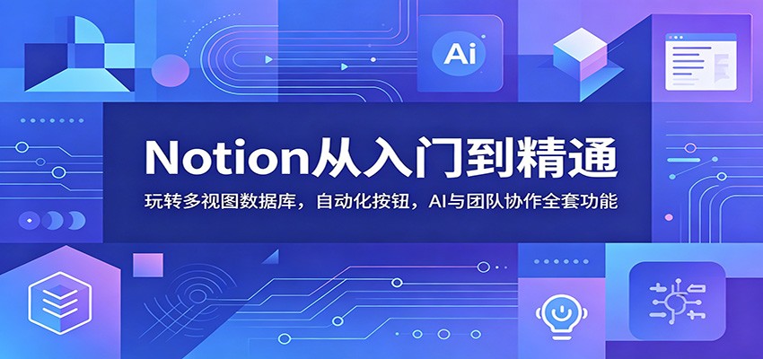 Notion从入门到精通：玩转多视图数据库，自动化按钮，AI与团队协作全套功能-777网创网