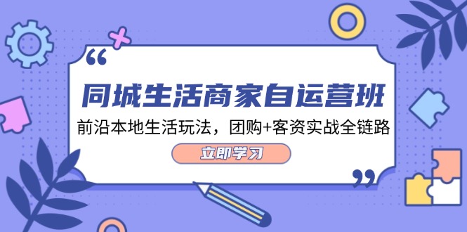 同城生活商家自运营班,前沿本地生活玩法,团购+客资实战全链路(34节课)-777网创网