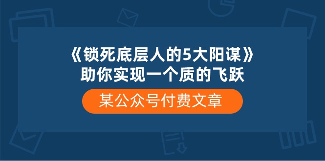 (10362期)某公众号付费文章《锁死底层人的5大阳谋》助你实现一个质的飞跃-777网创网
