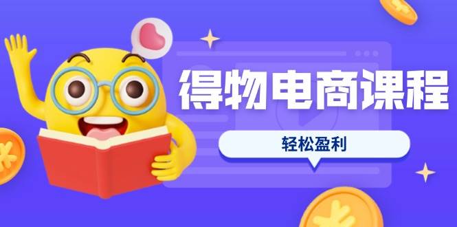 (14146期)得物电商课程合集,选品、优化、定价全攻略,7天SOP单品爆红,轻松盈利-777网创网