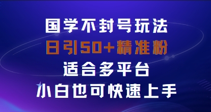 国学赛道不封号玩法,日引50+精准粉适合多平台,小白也可快速上手