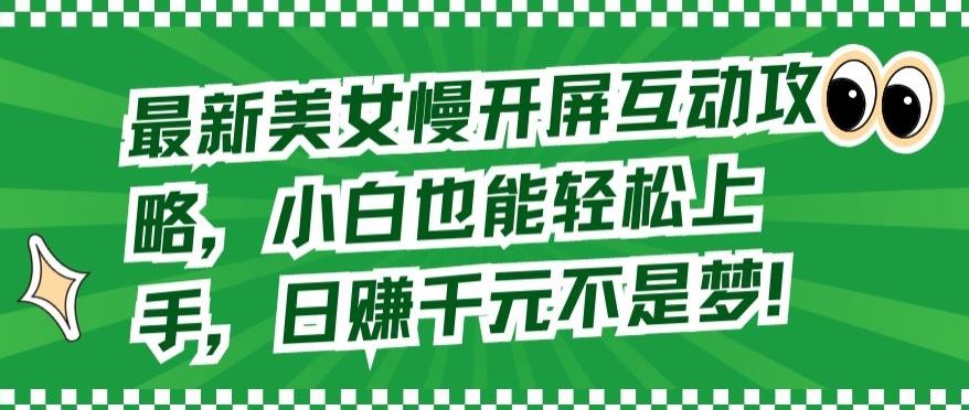 最新美女慢开屏互动攻略,小白也能轻松上手,日赚千元不是梦【揭秘】-777网创网