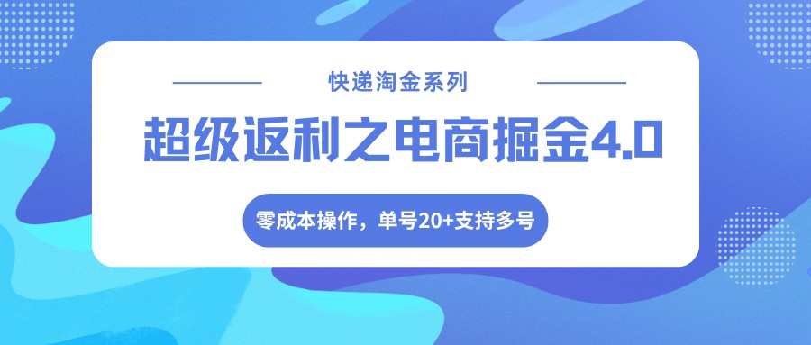快递淘金系列;超级返利之电商掘金4.0,零成本操作,单号20+支持多号-777网创网